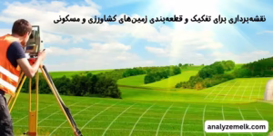 نقشه‌برداری برای تفکیک و قطعه‌بندی زمین‌های کشاورزی و مسکونی