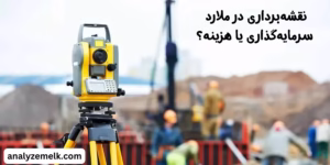 نقشه‌برداری در ملارد: سرمایه‌گذاری یا هزینه؟